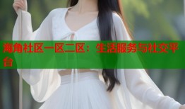 海角社区一区二区：生活服务与社交平台