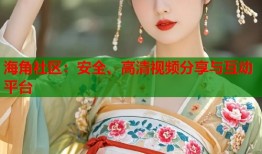 海角社区：安全、高清视频分享与互动平台