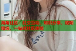 海角社区：社交互动、知识分享、视频精选，一站式社区体验