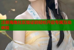 注册海角社区验证码轻松开启专属互动体验