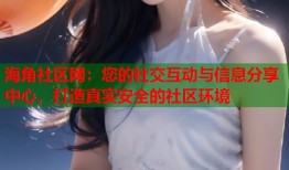 海角社区网：您的社交互动与信息分享中心，打造真实安全的社区环境