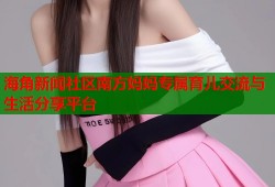 海角新闻社区南方妈妈专属育儿交流与生活分享平台