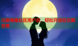 注册海角社区用户名，轻松开启社交新世界