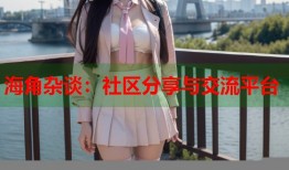 海角杂谈：社区分享与交流平台
