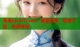 海角hjc4f7com：海量资源，极速下载，优质体验