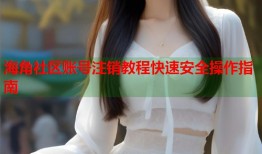 海角社区账号注销教程快速安全操作指南