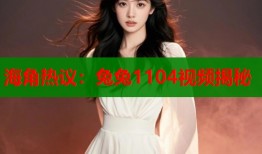 海角热议：兔兔1104视频揭秘