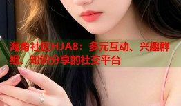 海角社区HJA8：多元互动、兴趣群组、知识分享的社交平台