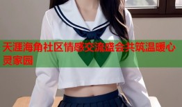 天涯海角社区情感交流盛会共筑温暖心灵家园