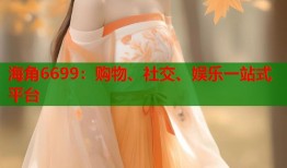 海角6699：购物、社交、娱乐一站式平台