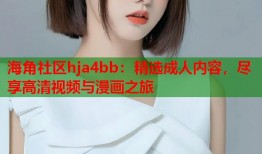 海角社区hja4bb：精选成人内容，尽享高清视频与漫画之旅