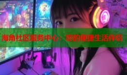 海角社区服务中心：您的便捷生活伴侣