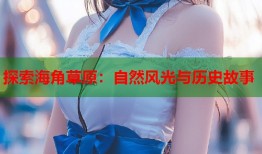 探索海角草原：自然风光与历史故事