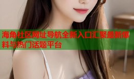 海角社区网址导航全新入口汇聚最新爆料与热门话题平台