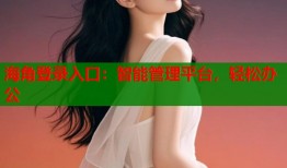 海角登录入口：智能管理平台，轻松办公