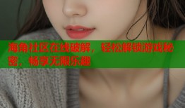 海角社区在线破解，轻松解锁游戏秘密，畅享无限乐趣