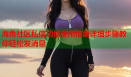 海角社区私信功能使用指南详细步骤教你轻松发消息
