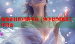 海角路社区招聘平台：快速找到理想工作机会