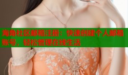 海角社区邮箱注册：快速创建个人邮箱账号，轻松管理在线生活