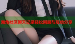 海角社区聊天记录轻松回顾与互动分享