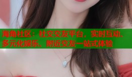 海角社区：社交交友平台，实时互动、多元化娱乐、附近交友一站式体验