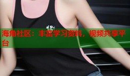 海角社区：丰富学习资料，视频共享平台