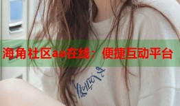 海角社区aa在线：便捷互动平台