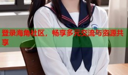登录海角社区，畅享多元交流与资源共享