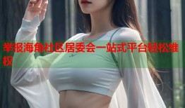 举报海角社区居委会一站式平台轻松维权