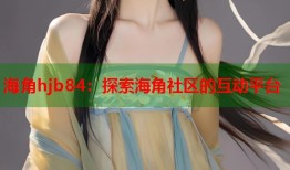 海角hjb84：探索海角社区的互动平台