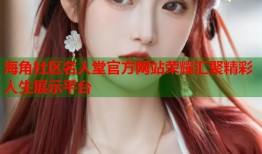 海角社区名人堂官方网站荣耀汇聚精彩人生展示平台