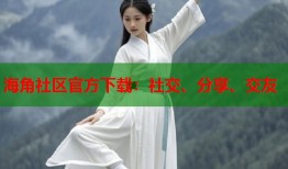 海角社区官方下载：社交、分享、交友