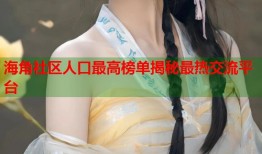 海角社区人口最高榜单揭秘最热交流平台