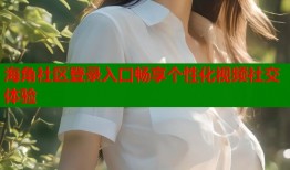 海角社区登录入口畅享个性化视频社交体验