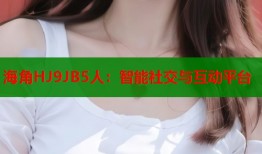 海角HJ9JB5人：智能社交与互动平台