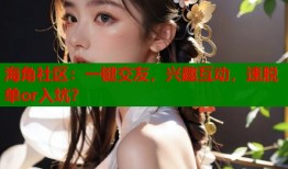 海角社区：一键交友，兴趣互动，速脱单or入坑？