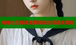 海角社区快速发联系轻松沟通无障碍