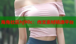 海角社区hj90c：作文素材精选平台