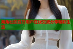 海角社区百万用户在线交流分享精彩生活