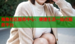 海角社区服务中心：便捷生活一站式服务平台