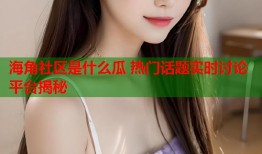 海角社区是什么瓜 热门话题实时讨论平台揭秘