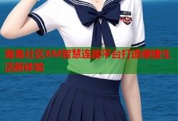 海角社区8M智慧连接平台打造便捷生活新体验