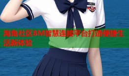 海角社区8M智慧连接平台打造便捷生活新体验
