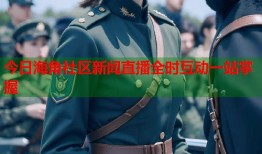 今日海角社区新闻直播全时互动一站掌握
