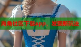 海角社区下载app，发现新玩法