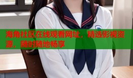 海角社区在线观看网址，精选影视资源，随时随地畅享