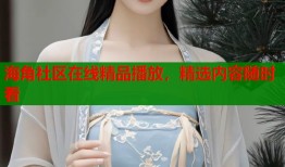 海角社区在线精品播放，精选内容随时看