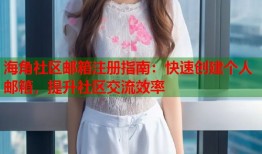海角社区邮箱注册指南：快速创建个人邮箱，提升社区交流效率