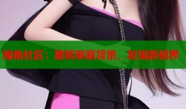 海角社区：跳转家庭背景，发现新视界