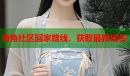 海角社区回家路线，获取最新域名